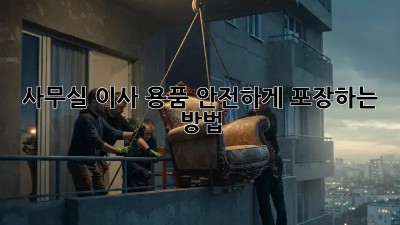 사무실 이사, 용품 안전하게 포장하는 방법