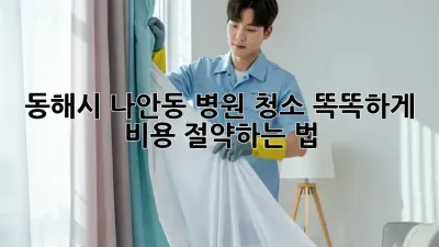 동해시 나안동 병원 청소, 똑똑하게 비용 절약하는 법 💰✨