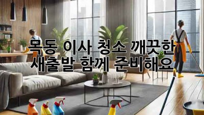 목동 이사 청소: 깨끗한 새출발, 함께 준비해요! ✨